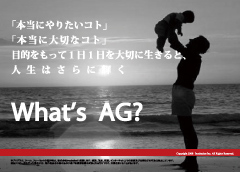 「本当にやりたいコト」 「本当に大切なコト」 目的をもって1日1日を大切に生きると、人生はさらに輝く What’s AG?