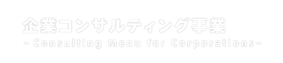 企業コンサルティング事業　-Consulting Menu for Corporation-